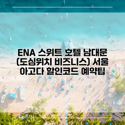 ENA 스위트 호텔 남대문 (도심위치 비즈니스) 서울 아고다 할인코드 예약팁