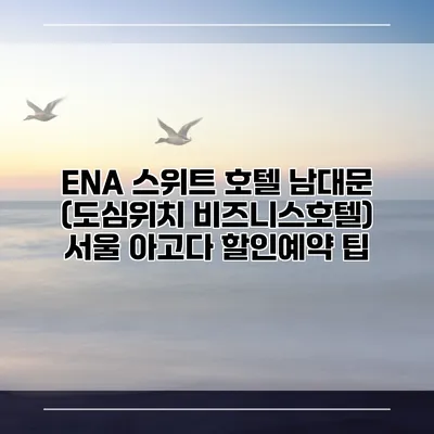 ENA 스위트 호텔 남대문 (도심위치 비즈니스호텔) 서울 아고다 할인예약 팁