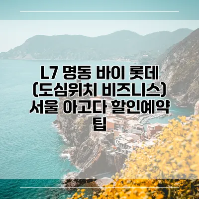 L7 명동 바이 롯데 (도심위치 비즈니스) 서울 아고다 할인예약 팁