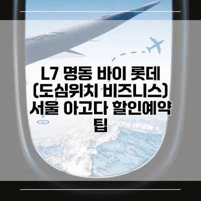 L7 명동 바이 롯데 (도심위치 비즈니스) 서울 아고다 할인예약 팁