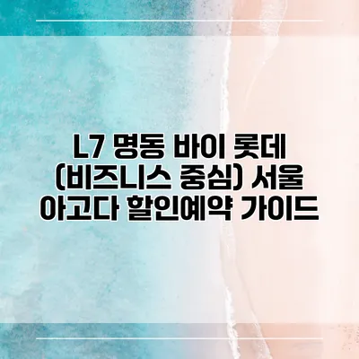 L7 명동 바이 롯데 (비즈니스 중심) 서울 아고다 할인예약 가이드