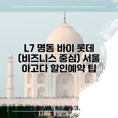 L7 명동 바이 롯데 (비즈니스 중심) 서울 아고다 할인예약 팁