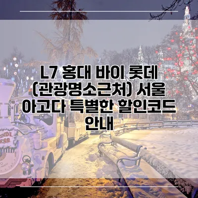 L7 홍대 바이 롯데 (관광명소근처) 서울 아고다 특별한 할인코드 안내