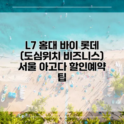 L7 홍대 바이 롯데 (도심위치 비즈니스) 서울 아고다 할인예약 팁