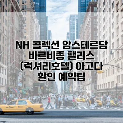 NH 콜렉션 암스테르담 바르비종 팰리스 (럭셔리호텔) 아고다 할인 예약팁