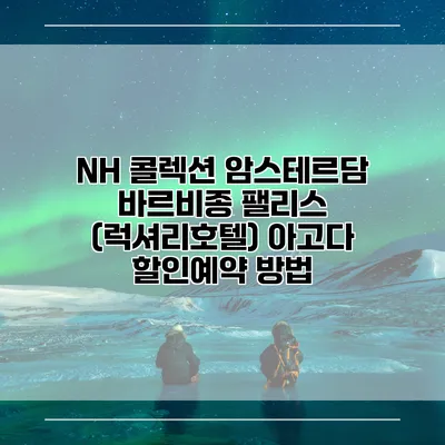 NH 콜렉션 암스테르담 바르비종 팰리스 (럭셔리호텔) 아고다 할인예약 방법