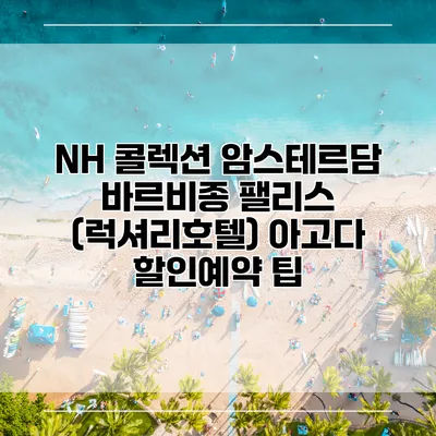 NH 콜렉션 암스테르담 바르비종 팰리스 (럭셔리호텔) 아고다 할인예약 팁