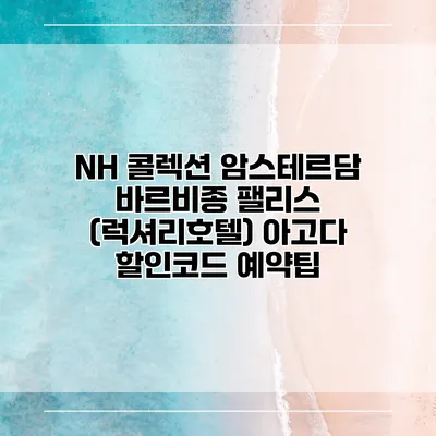 NH 콜렉션 암스테르담 바르비종 팰리스 (럭셔리호텔) 아고다 할인코드 예약팁