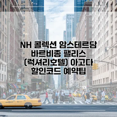 NH 콜렉션 암스테르담 바르비종 팰리스 (럭셔리호텔) 아고다 할인코드 예약팁