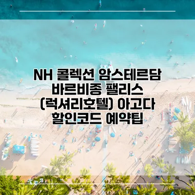 NH 콜렉션 암스테르담 바르비종 팰리스 (럭셔리호텔) 아고다 할인코드 예약팁
