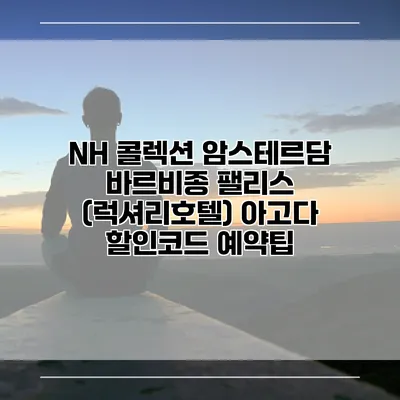 NH 콜렉션 암스테르담 바르비종 팰리스 (럭셔리호텔) 아고다 할인코드 예약팁