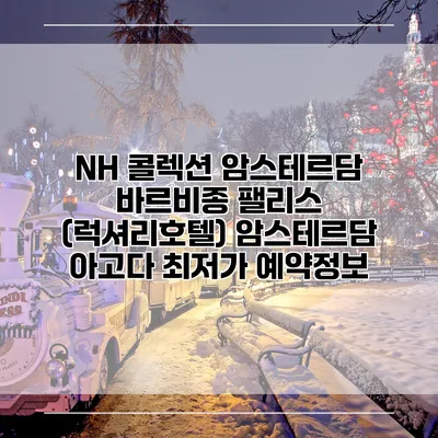 NH 콜렉션 암스테르담 바르비종 팰리스 (럭셔리호텔) 암스테르담 아고다 최저가 예약정보