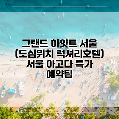 그랜드 하얏트 서울 (도심위치 럭셔리호텔) 서울 아고다 특가 예약팁
