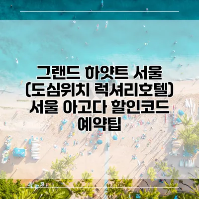그랜드 하얏트 서울 (도심위치 럭셔리호텔) 서울 아고다 할인코드 예약팁