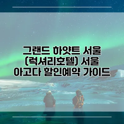 그랜드 하얏트 서울 (럭셔리호텔) 서울 아고다 할인예약 가이드