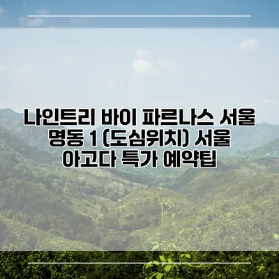 나인트리 바이 파르나스 서울 명동 1 (도심위치) 서울 아고다 특가 예약팁