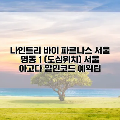 나인트리 바이 파르나스 서울 명동 1 (도심위치) 서울 아고다 할인코드 예약팁
