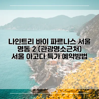 나인트리 바이 파르나스 서울 명동 2 (관광명소근처) 서울 아고다 특가 예약방법