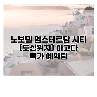 노보텔 암스테르담 시티 (도심위치) 아고다 특가 예약팁