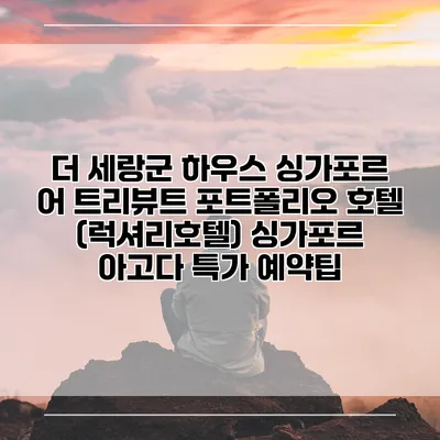 더 세랑군 하우스 싱가포르 어 트리뷰트 포트폴리오 호텔 (럭셔리호텔) 싱가포르 아고다 특가 예약팁