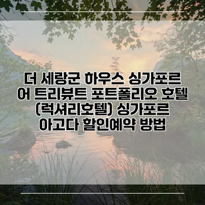 더 세랑군 하우스 싱가포르 어 트리뷰트 포트폴리오 호텔 (럭셔리호텔) 싱가포르 아고다 할인예약 방법
