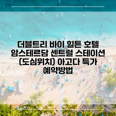 더블트리 바이 힐튼 호텔 암스테르담 센트럴 스테이션 (도심위치) 아고다 특가 예약방법