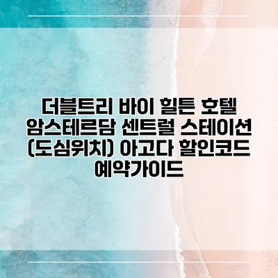 더블트리 바이 힐튼 호텔 암스테르담 센트럴 스테이션 (도심위치) 아고다 할인코드 예약가이드