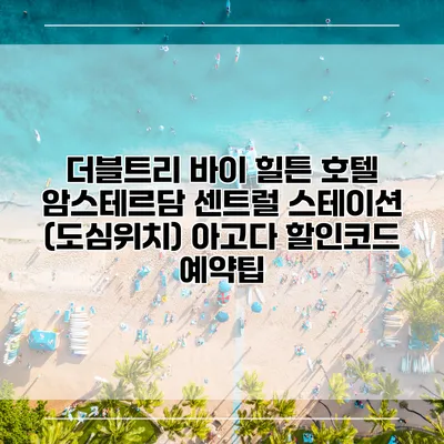 더블트리 바이 힐튼 호텔 암스테르담 센트럴 스테이션 (도심위치) 아고다 할인코드 예약팁