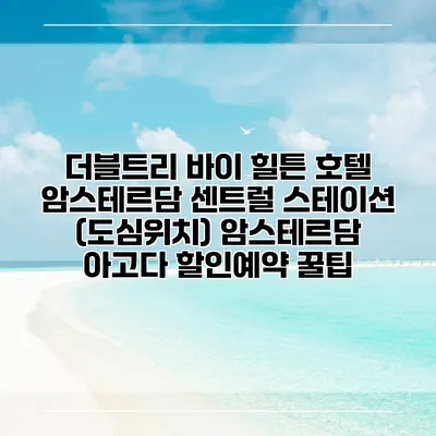 더블트리 바이 힐튼 호텔 암스테르담 센트럴 스테이션 (도심위치) 암스테르담 아고다 할인예약 꿀팁