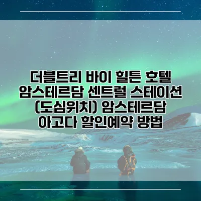 더블트리 바이 힐튼 호텔 암스테르담 센트럴 스테이션 (도심위치) 암스테르담 아고다 할인예약 방법