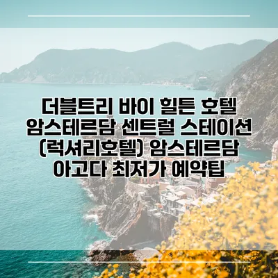 더블트리 바이 힐튼 호텔 암스테르담 센트럴 스테이션 (럭셔리호텔) 암스테르담 아고다 최저가 예약팁
