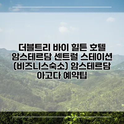더블트리 바이 힐튼 호텔 암스테르담 센트럴 스테이션 (비즈니스숙소) 암스테르담 아고다 예약팁