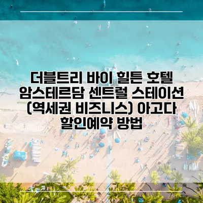 더블트리 바이 힐튼 호텔 암스테르담 센트럴 스테이션 (역세권 비즈니스) 아고다 할인예약 방법
