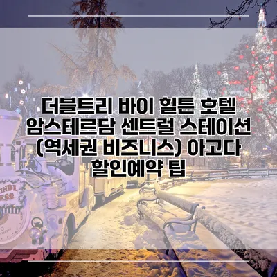 더블트리 바이 힐튼 호텔 암스테르담 센트럴 스테이션 (역세권 비즈니스) 아고다 할인예약 팁