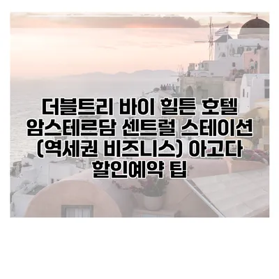 더블트리 바이 힐튼 호텔 암스테르담 센트럴 스테이션 (역세권 비즈니스) 아고다 할인예약 팁
