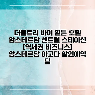 더블트리 바이 힐튼 호텔 암스테르담 센트럴 스테이션 (역세권 비즈니스) 암스테르담 아고다 할인예약 팁