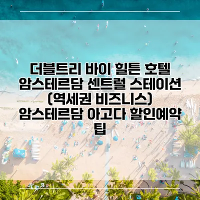 더블트리 바이 힐튼 호텔 암스테르담 센트럴 스테이션 (역세권 비즈니스) 암스테르담 아고다 할인예약 팁