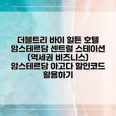 더블트리 바이 힐튼 호텔 암스테르담 센트럴 스테이션 (역세권 비즈니스) 암스테르담 아고다 할인코드 활용하기