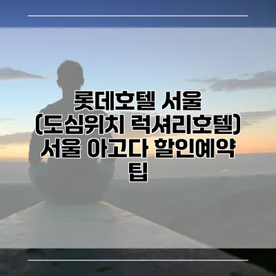 롯데호텔 서울 (도심위치 럭셔리호텔) 서울 아고다 할인예약 팁