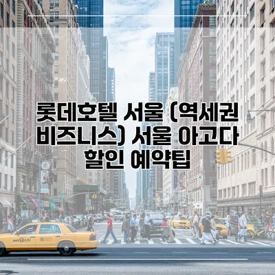 롯데호텔 서울 (역세권 비즈니스) 서울 아고다 할인 예약팁