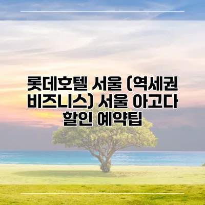 롯데호텔 서울 (역세권 비즈니스) 서울 아고다 할인 예약팁