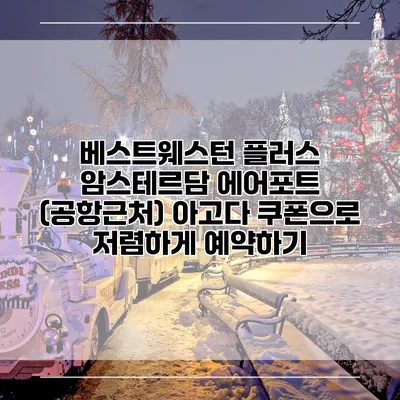 베스트웨스턴 플러스 암스테르담 에어포트 (공항근처) 아고다 쿠폰으로 저렴하게 예약하기