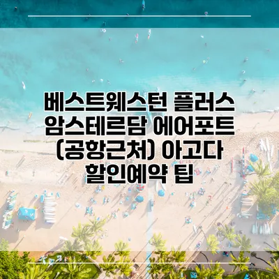 베스트웨스턴 플러스 암스테르담 에어포트 (공항근처) 아고다 할인예약 팁