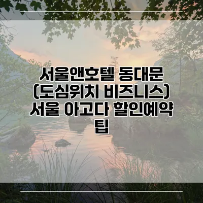 서울앤호텔 동대문 (도심위치 비즈니스) 서울 아고다 할인예약 팁