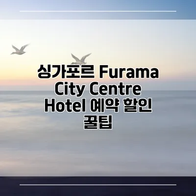 싱가포르 Furama City Centre Hotel 예약 할인 꿀팁