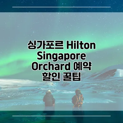 싱가포르 Hilton Singapore Orchard 예약 할인 꿀팁