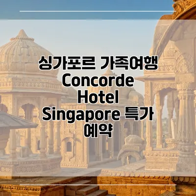 싱가포르 가족여행 Concorde Hotel Singapore 특가 예약