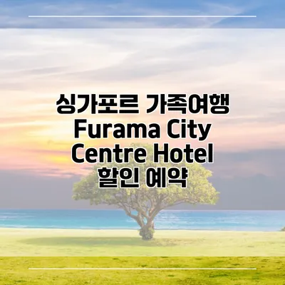 싱가포르 가족여행 Furama City Centre Hotel 할인 예약