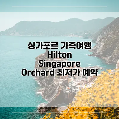 싱가포르 가족여행 Hilton Singapore Orchard 최저가 예약