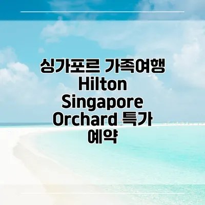 싱가포르 가족여행 Hilton Singapore Orchard 특가 예약